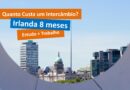 Quanto custa um intercâmbio na Irlanda - 8 meses - Estudo e Trabalho